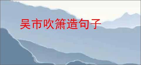 吴市吹箫造句子