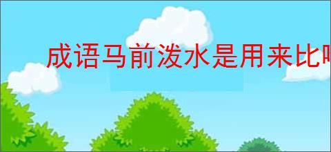 成语马前泼水是用来比喻