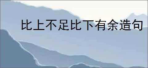 比上不足比下有余造句