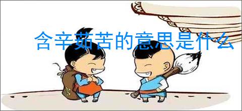 含辛茹苦的意思是什么