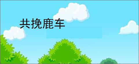 共挽鹿车