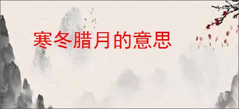 寒冬腊月的意思
