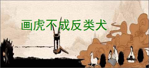 画虎不成反类犬
