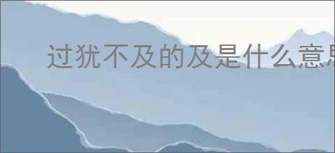过犹不及的及是什么意思