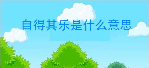 自得其乐是什么意思