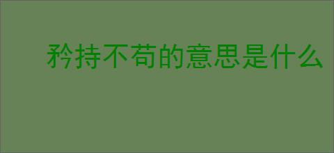 矜持不苟的意思是什么