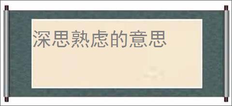 深思熟虑的意思