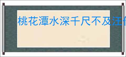 桃花潭水深千尺不及汪伦送我情