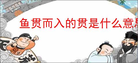 鱼贯而入的贯是什么意思