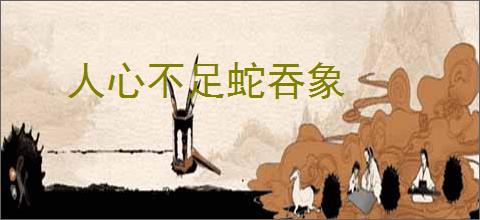 人心不足蛇吞象