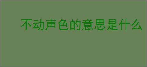 不动声色的意思是什么