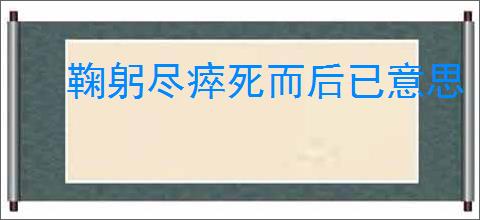 鞠躬尽瘁死而后已意思