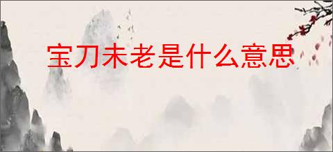 宝刀未老是什么意思
