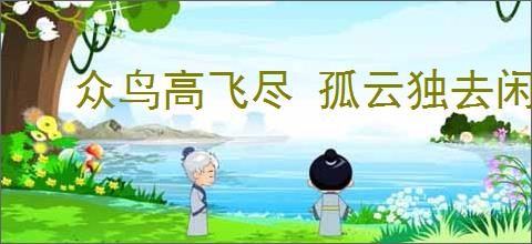 众鸟高飞尽 孤云独去闲