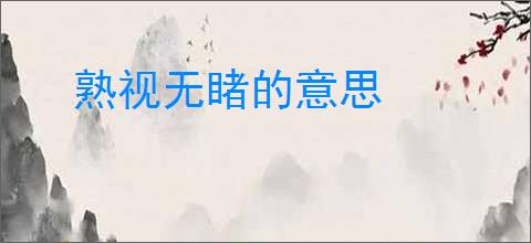熟视无睹的意思