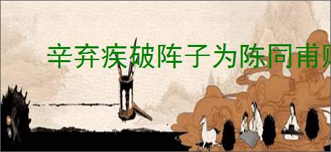 辛弃疾破阵子为陈同甫赋壮词以寄之
