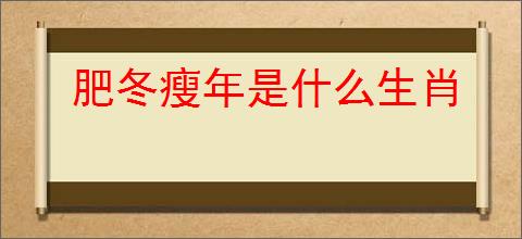 肥冬瘦年是什么生肖