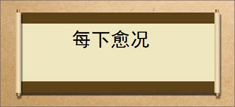 　　每下愈况