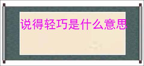 说得轻巧是什么意思