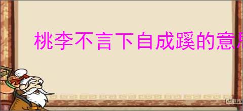 桃李不言下自成蹊的意思