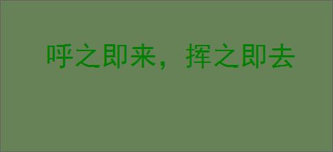 呼之即来，挥之即去