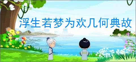 浮生若梦为欢几何典故