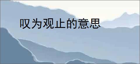 叹为观止的意思