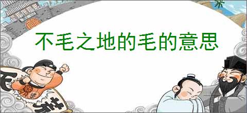 不毛之地的毛的意思