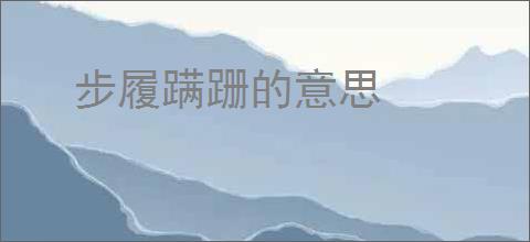 步履蹒跚的意思