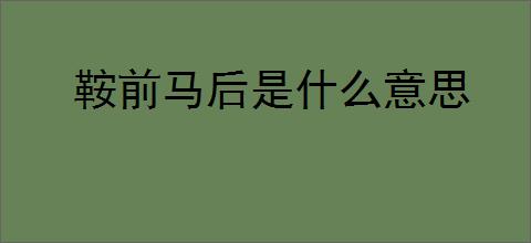 鞍前马后是什么意思