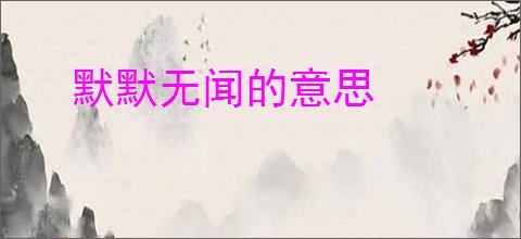 默默无闻的意思