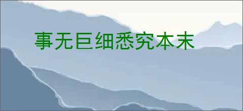 事无巨细悉究本末