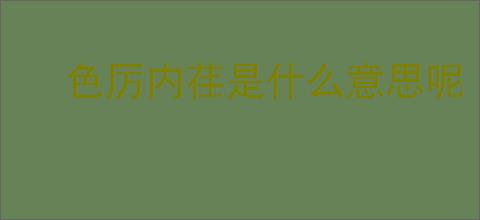 色厉内荏是什么意思呢