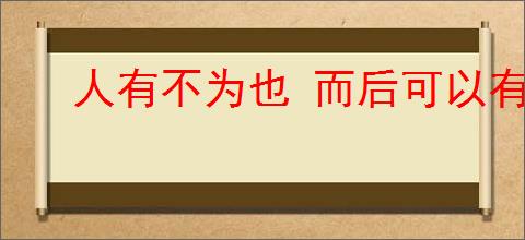 人有不为也 而后可以有为