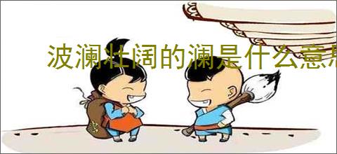 波澜壮阔的澜是什么意思