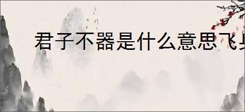君子不器是什么意思飞身抱月