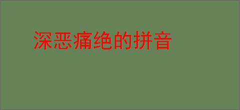 深恶痛绝的拼音